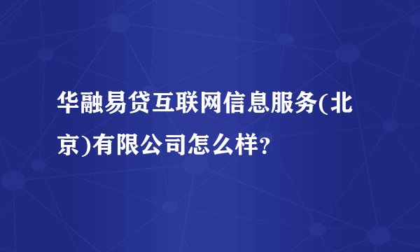 华融易贷互联网信息服务(北京)有限公司怎么样？
