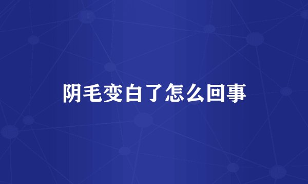 阴毛变白了怎么回事