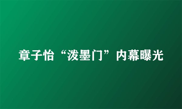 章子怡“泼墨门”内幕曝光