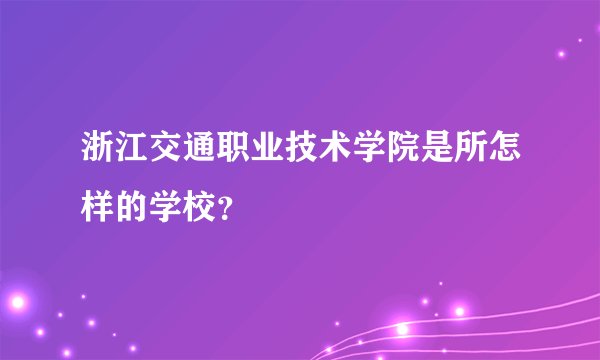 浙江交通职业技术学院是所怎样的学校？
