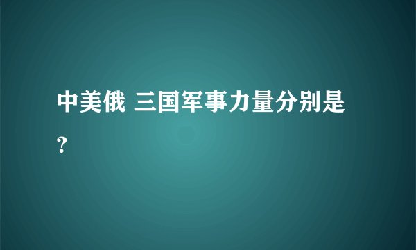 中美俄 三国军事力量分别是？