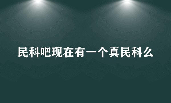 民科吧现在有一个真民科么