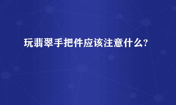 玩翡翠手把件应该注意什么?