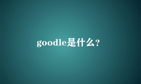 goodle是什么？