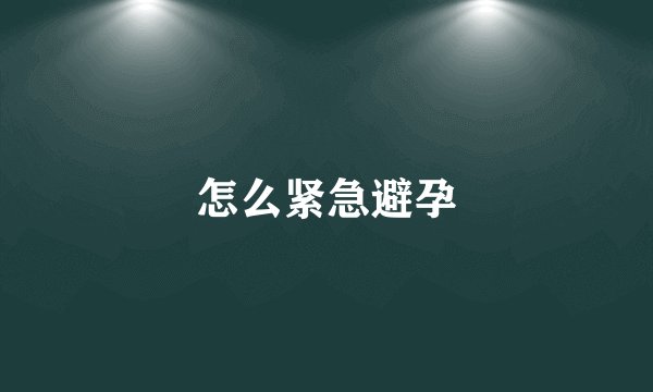 怎么紧急避孕