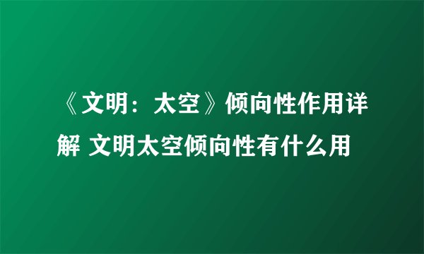 《文明：太空》倾向性作用详解 文明太空倾向性有什么用