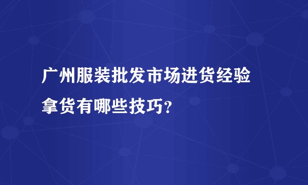 广州服装批发市场进货经验 拿货有哪些技巧？