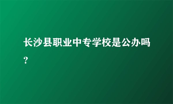 长沙县职业中专学校是公办吗？