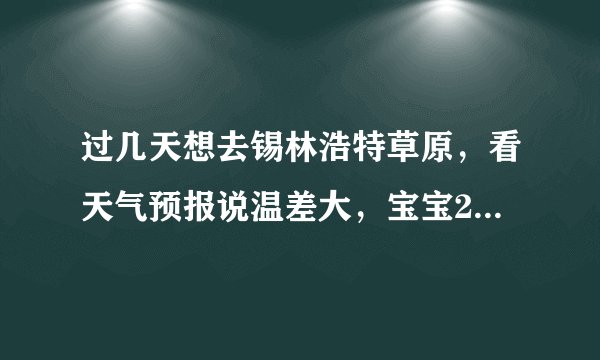 过几天想去锡林浩特草原，看天气预报说温差大，宝宝2周岁，适合去吗？温差会导致宝宝感冒吗