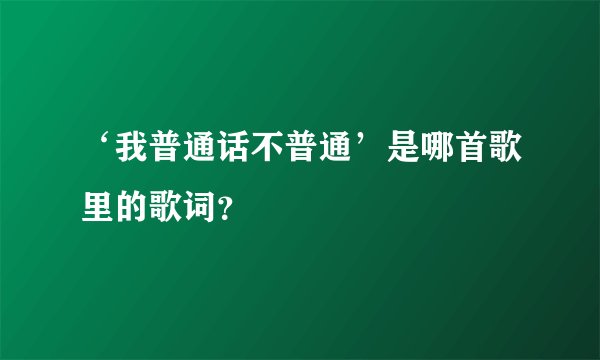 ‘我普通话不普通’是哪首歌里的歌词？