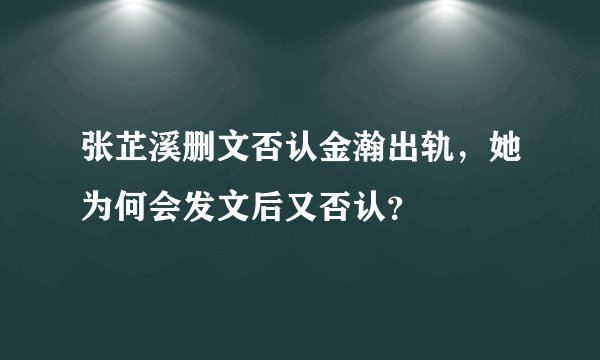 张芷溪删文否认金瀚出轨，她为何会发文后又否认？