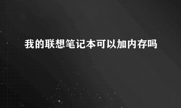 我的联想笔记本可以加内存吗
