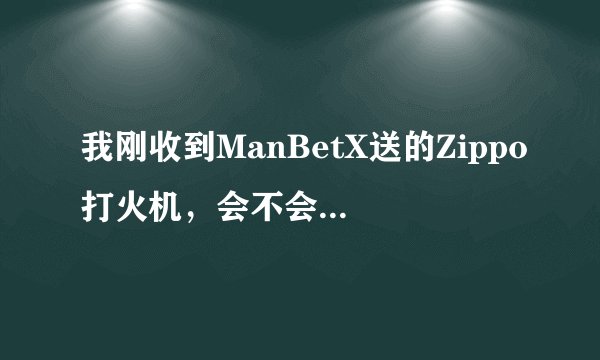 我刚收到ManBetX送的Zippo打火机，会不会是假货？