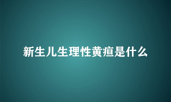 新生儿生理性黄疸是什么