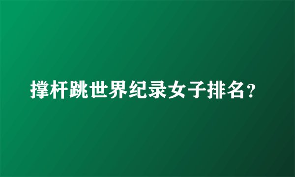 撑杆跳世界纪录女子排名？