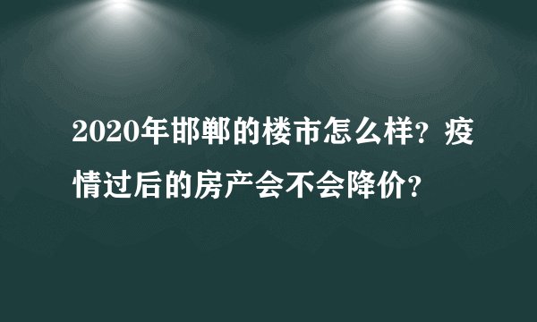 2020年邯郸的楼市怎么样？疫情过后的房产会不会降价？