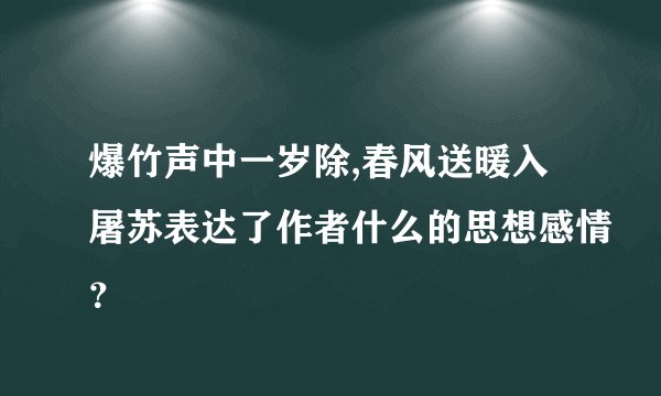 爆竹声中一岁除,春风送暖入屠苏表达了作者什么的思想感情？