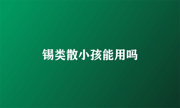锡类散小孩能用吗