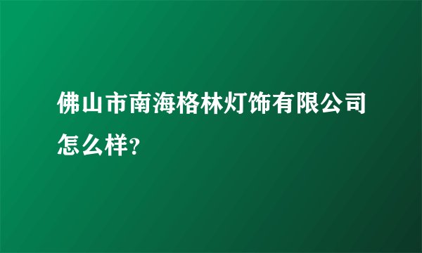 佛山市南海格林灯饰有限公司怎么样？