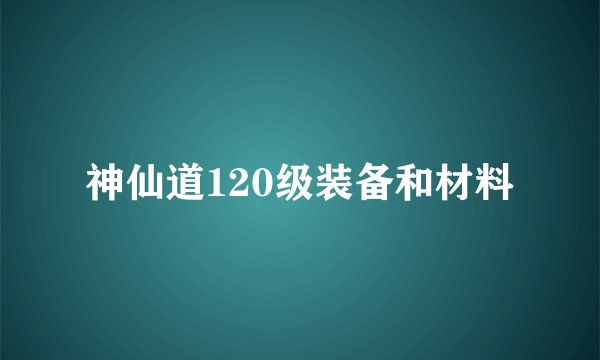 神仙道120级装备和材料