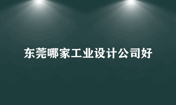 东莞哪家工业设计公司好