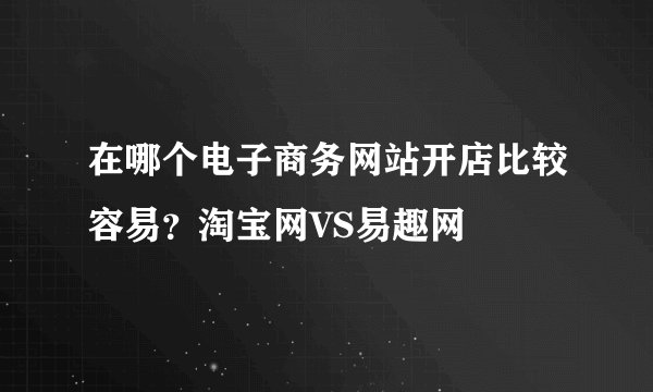 在哪个电子商务网站开店比较容易？淘宝网VS易趣网