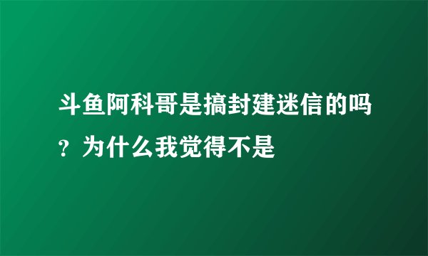 斗鱼阿科哥是搞封建迷信的吗？为什么我觉得不是