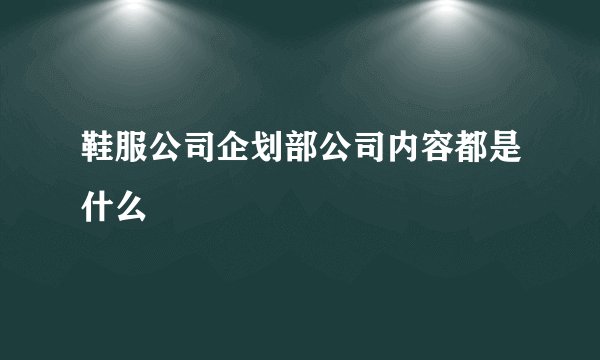 鞋服公司企划部公司内容都是什么