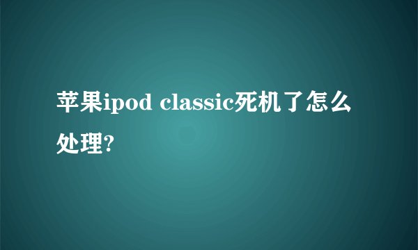 苹果ipod classic死机了怎么处理?