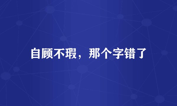 自顾不瑕，那个字错了