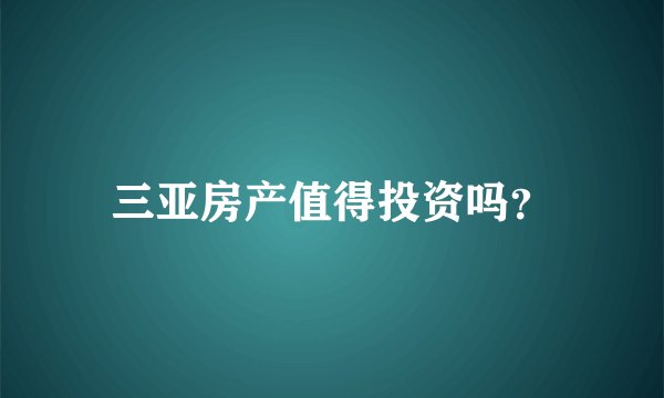 三亚房产值得投资吗？