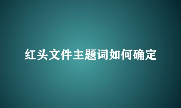红头文件主题词如何确定