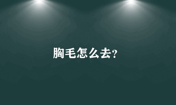 胸毛怎么去？