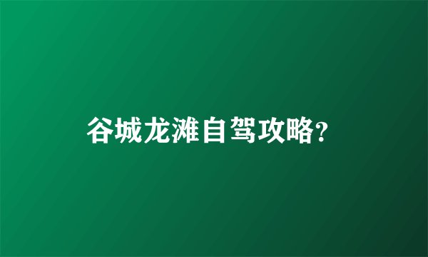 谷城龙滩自驾攻略？