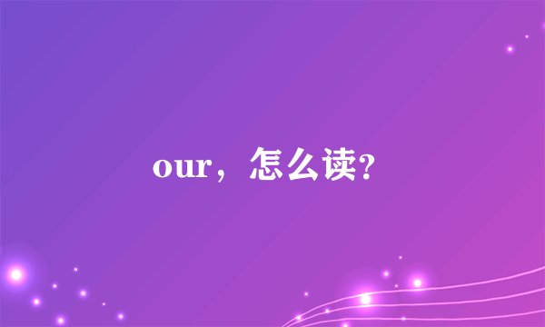 our，怎么读？