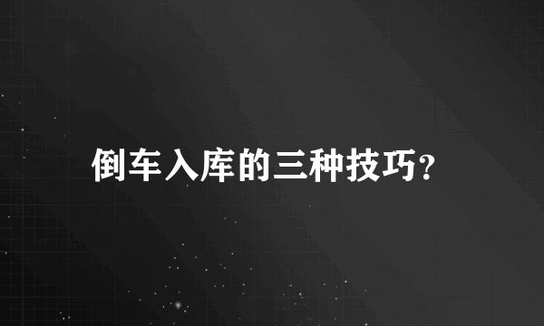 倒车入库的三种技巧？