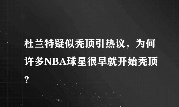 杜兰特疑似秃顶引热议，为何许多NBA球星很早就开始秃顶？