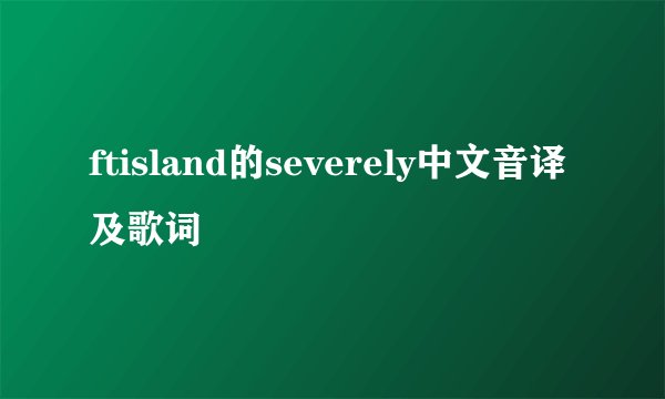 ftisland的severely中文音译及歌词