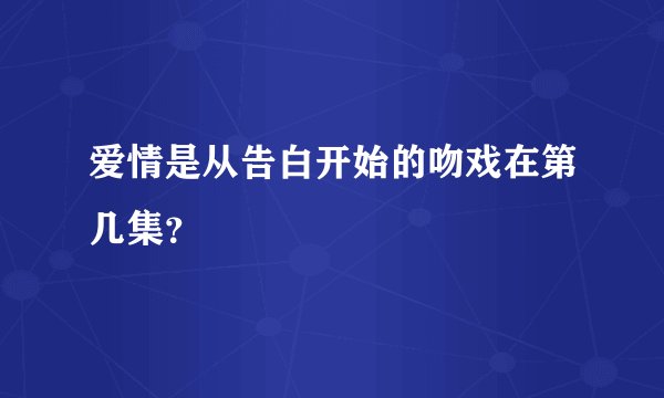 爱情是从告白开始的吻戏在第几集？