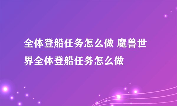 全体登船任务怎么做 魔兽世界全体登船任务怎么做