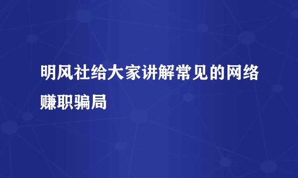 明风社给大家讲解常见的网络赚职骗局