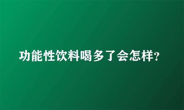 功能性饮料喝多了会怎样？