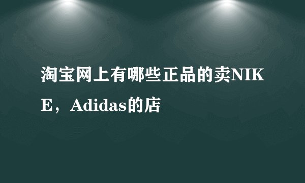 淘宝网上有哪些正品的卖NIKE，Adidas的店