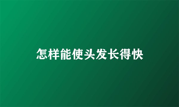 怎样能使头发长得快