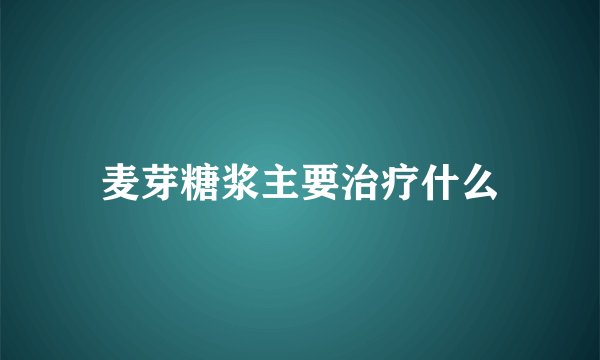 麦芽糖浆主要治疗什么