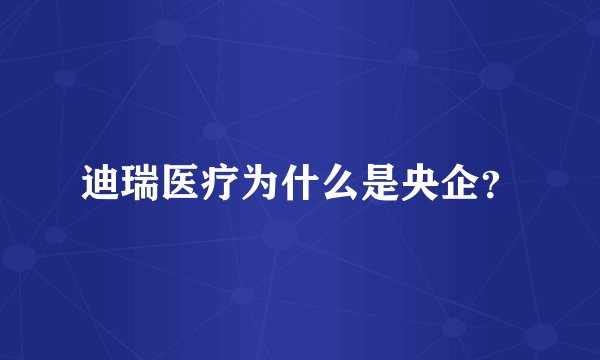 迪瑞医疗为什么是央企？