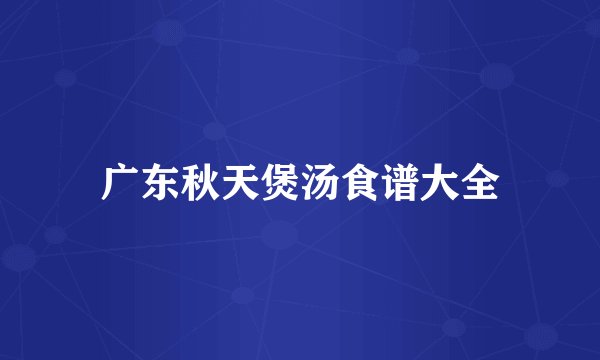 广东秋天煲汤食谱大全