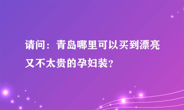 请问：青岛哪里可以买到漂亮又不太贵的孕妇装？