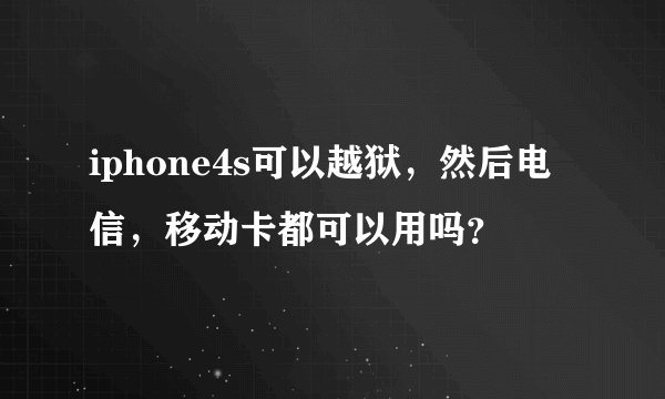 iphone4s可以越狱，然后电信，移动卡都可以用吗？