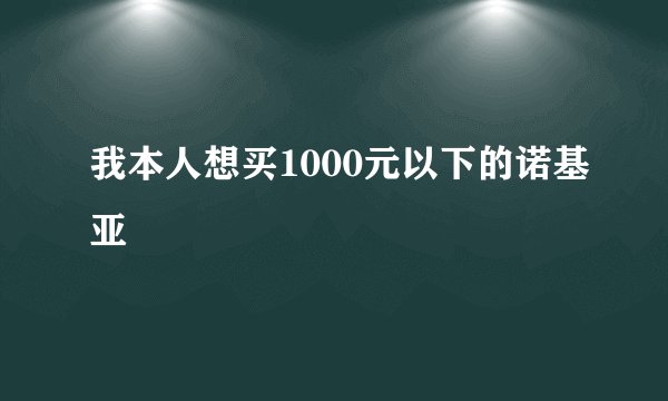 我本人想买1000元以下的诺基亚